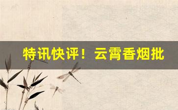 特讯快评！云霄香烟批发价格表查询“安适如常”