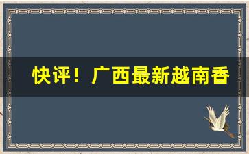 快评！广西最新越南香烟供应代理商“尺寸千里”