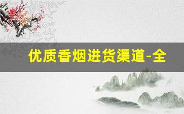 优质香烟进货渠道-全国香烟批发行情