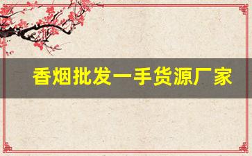 香烟批发一手货源厂家直销-烟批发供应商定制