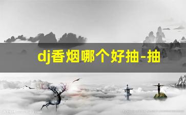 dj香烟哪个好抽-抽烟有几种抽法