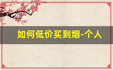 如何低价买到烟-个人怎么买到批发的烟