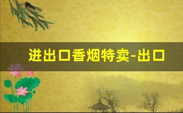 进出口香烟特卖-出口转内销香烟价格