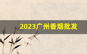 2023广州香烟批发货到付款广东香烟批发一手货源货到付款-香烟供货商广东
