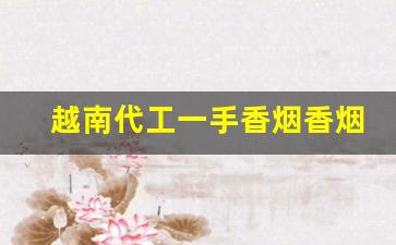 越南代工一手香烟香烟-越南代工香烟是怎么来到国内的