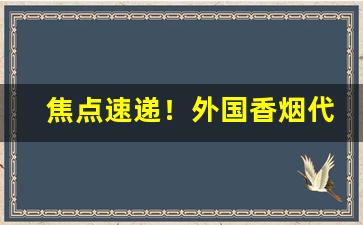 焦点速递！外国香烟代购“踌躇不定”