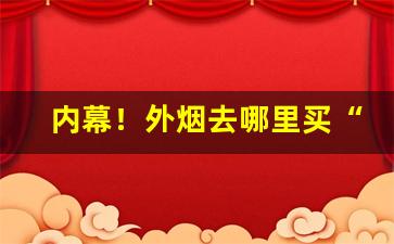内幕！外烟去哪里买“超羣拔类”