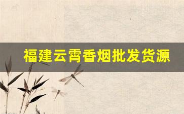 福建云霄香烟批发货源网-云霄烟批发平台