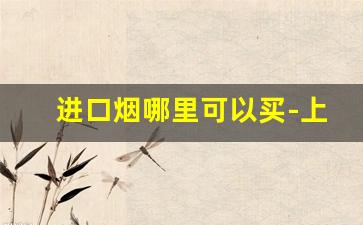 进口烟哪里可以买-上海可以买到进口烟吗