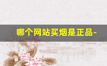 哪个网站买烟是正品-买烟一般哪里买靠谱