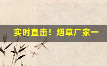 实时直击！烟草厂家一手货源网站“得江山助”