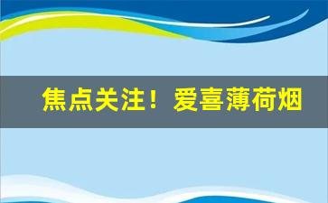 焦点关注！爱喜薄荷烟图片“藏巧于拙”