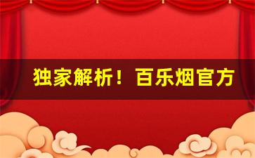 独家解析！百乐烟官方“耳闻目见”