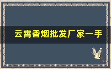 云霄香烟批发厂家一手货源货到付款