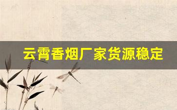 云霄香烟厂家货源稳定-云霄烟厂家电话
