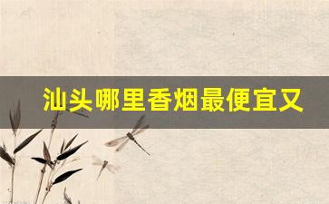 汕头哪里香烟最便宜又好抽-汕头每日香烟价格行情
