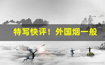 特写快评！外国烟一般哪里买“花里胡哨”