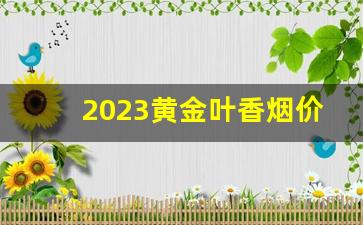 2023黄金叶香烟价格图片-黑黄金叶香烟价格表大全图