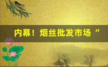 内幕！烟丝批发市场“颠连无告”