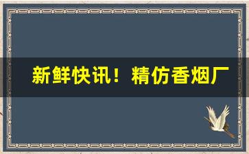 新鲜快讯！精仿香烟厂家直销“傲骨嶙峋”