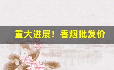 重大进展！香烟批发价代购微信“差若天渊”