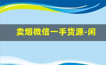 卖烟微信一手货源-闲置烟在哪儿卖