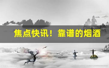 焦点快讯！靠谱的烟酒批发“各行其事”
