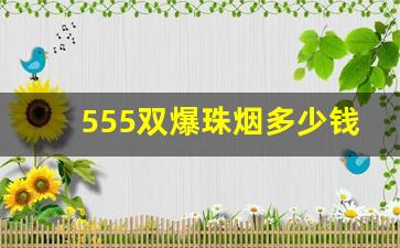 555双爆珠烟多少钱一盒-双爆珠烟多少钱一包