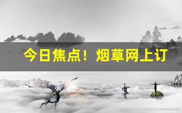 今日焦点！烟草网上订货怎么订“戴清履浊”