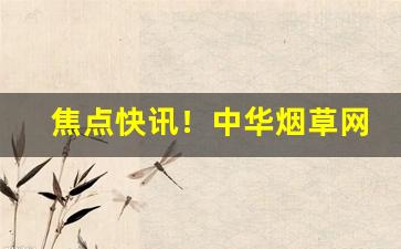 焦点快讯！中华烟草网上商城“辞旨甚切”