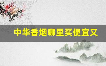 中华香烟哪里买便宜又正宗-中华香烟最便宜的是哪一种