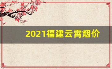 2021福建云霄烟价格表