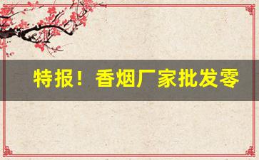 特报！香烟厂家批发零售货到付款“风起云涌”