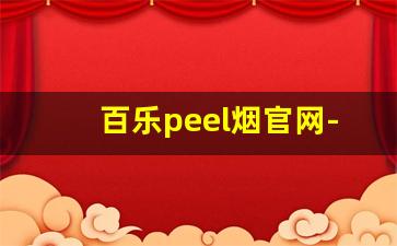 百乐peel烟官网-百乐peel烟一般什么价