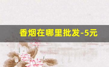 香烟在哪里批发-5元以下烟哪里买