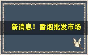新消息！香烟批发市场都在哪里？让消费者如何去选择！“掂斤估两”