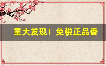 重大发现！免税正品香烟品牌齐全“鳌鸣鳖应”