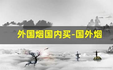 外国烟国内买-国外烟怎么买到中国的
