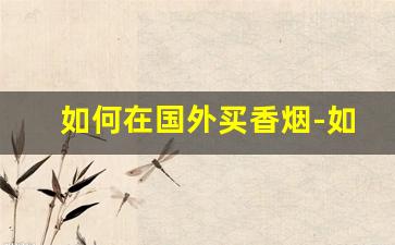 如何在国外买香烟-如何海外购香烟