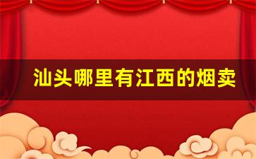 汕头哪里有江西的烟卖-汕头哪种店卖的烟最全