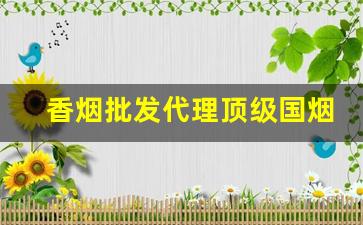 香烟批发代理顶级国烟一手货源厂家直销-品牌烟源头工厂批发