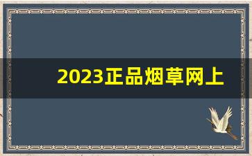 2023正品烟草网上专卖中国品牌-2024国家烟草专卖统一价格