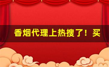 香烟代理上热搜了！买1斤梨的钱-一公分卷烟单价