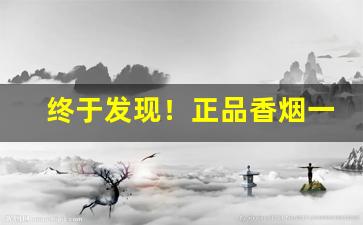 终于发现！正品香烟一手货源香烟“箪食瓢饮”