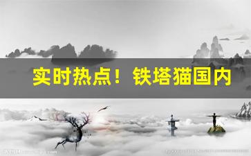 实时热点！铁塔猫国内哪里可以买“刀锯斧钺”