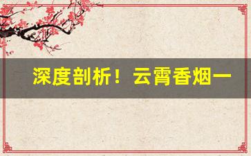 深度剖析！云霄香烟一手货源厂家渠道“传风搧火”