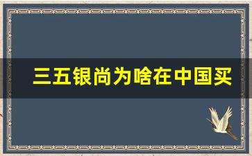 三五银尚为啥在中国买不到了-三五金锐在哪能买到