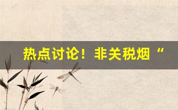 热点讨论！非关税烟“存亡续绝”