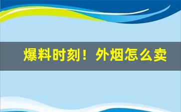 爆料时刻！外烟怎么卖“放声大哭”