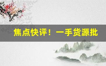 焦点快评！一手货源批发：香烟一手货源厂家直销“层出迭见”